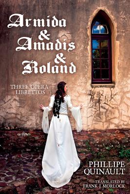 Armida & Amadis & Roland: Three Opera Librettos - Morlock, Frank J (Translated by), and Quinault, Philippe