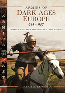 Armies of Dark Ages Europe, 613-987: Charlemagne, the Carolingians and their Enemies