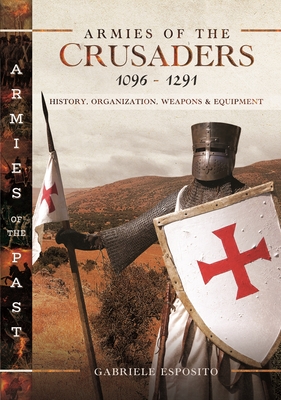 Armies of the Crusaders, 1096-1291: History, Organization, Weapons and Equipment - Esposito, Gabriele