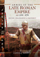 Armies of the Late Roman Empire AD 284 to 476: History, Organization and Uniforms