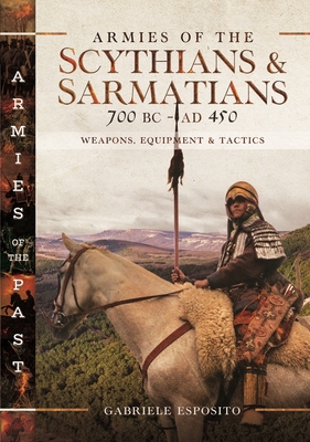 Armies of the Scythians and Sarmatians 700 BC to AD 450: Weapons, Equipment and Tactics - Esposito, Gabriele