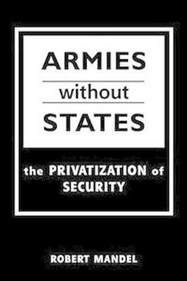 Armies Without States: The Privatization of Security - Heinisch, Reinhard, and Mandel, Robert