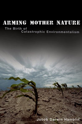 Arming Mother Nature: The Birth of Catastrophic Environmentalism - Darwin Hamblin, Jacob