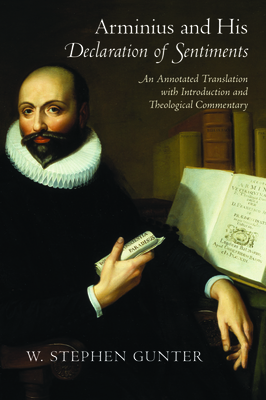 Arminius and His Declaration of Sentiments: An Annotated Translation with Introduction and Theological Commentary - Gunter, W Stephen