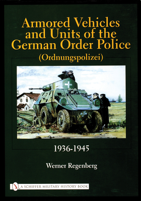 Armored Vehicles and Units of the German Order Police (Ordnungspolizei) 1936-1945 - Regenberg, Werner