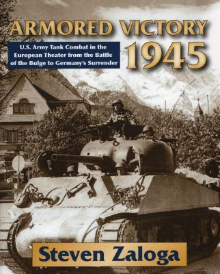 Armored Victory 1945: U.S. Army Tank Combat in the European Theater from the Battle of the Bulge to Germany's Surrender - Zaloga, Steven