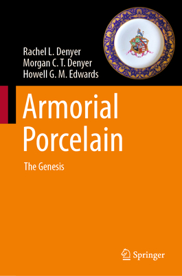 Armorial Porcelain: The Genesis - Denyer, Rachel L, and Denyer, Morgan C T, and Edwards, Howell G M