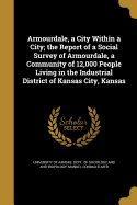 Armourdale, a City Within a City; The Report of a Social Survey of Armourdale, a Community of 12,000 People Living in the Industrial District of Kansas City, Kansas