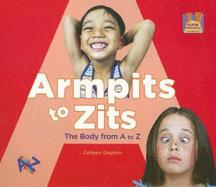 Armpits to Zits the Body from A to Z: The Body from A to Z