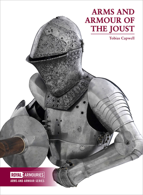 Arms and Armour of the Medieval Joust - Capwell, Tobias