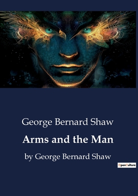 Arms and the Man: by George Bernard Shaw - Shaw, George Bernard
