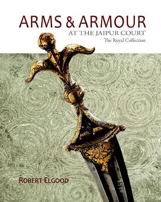 Arms & Armour At The Jaipur Court: The Royal Collection - Elgood, Robert