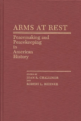 Arms at Rest: Peacemaking and Peacekeeping in American History - Challinor, Joan R, and Beisner, Robert L (Editor)