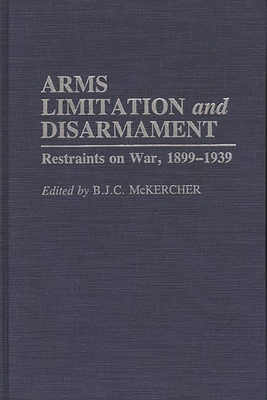 Arms Limitation and Disarmament: Restraints on War, 1899-1939 - McKercher, B J C