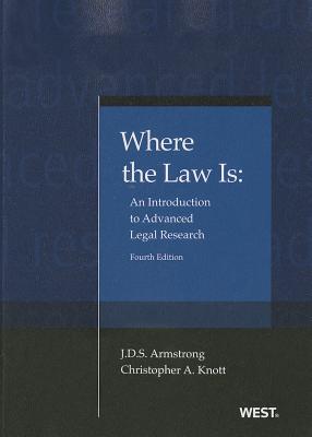 Armstrong and Knott's Where the Law Is: An Introduction to Advanced Legal Research, 4th - Armstrong, J D S, and Knott, Christopher A