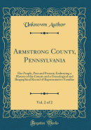 Armstrong County, Pennsylvania, Vol. 2 of 2: Her People, Past and Present; Embracing a History of the County and a Genealogical and Biographical Record of Representative Families (Classic Reprint)