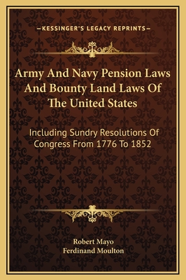 Army and Navy Pension Laws and Bounty Land Laws of the United States: Including Sundry Resolutions of Congress from 1776 to 1852 - Mayo, Robert (Editor), and Moulton, Ferdinand (Editor)