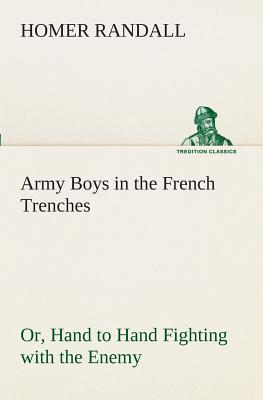 Army Boys in the French Trenches Or, Hand to Hand Fighting with the Enemy - Randall, Homer