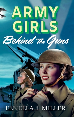 Army Girls: Behind the Guns: the BRAND NEW instalment in Fenella J Miller's bestselling emotional wartime saga series for 2024 - Fenella J Miller