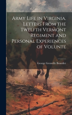 Army Life in Virginia. Letters From the Twelfth Vermont Regiment and Personal Experiences of Volunte - Benedict, George Grenville