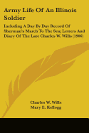 Army Life Of An Illinois Soldier: Including A Day By Day Record Of Sherman's March To The Sea; Letters And Diary Of The Late Charles W. Wills (1906)