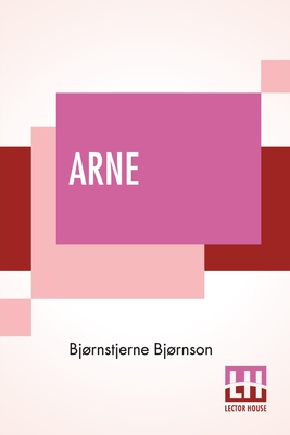 Arne: A Sketch Of Norwegian Country Life Translated From The Norwegian By Augusta Plesner And S. Rugeley-Powers - Bjornson, Bjornstjerne, and Plesner, Augusta (Translated by), and Rugeley-Powers, Susan (Translated by)