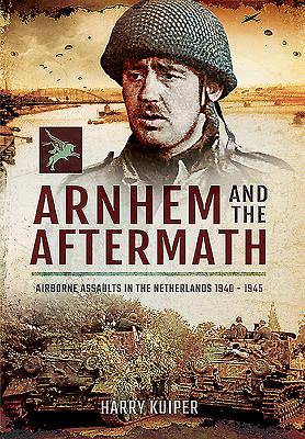 Arnhem and the Aftermath: Airborne Assaults in the Netherlands 1940 - 1945 - Kuiper, Harry A.