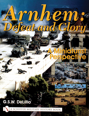 Arnhem: Defeat and Glory: A Miniaturist Persepective - DeLillio, G.S.W.