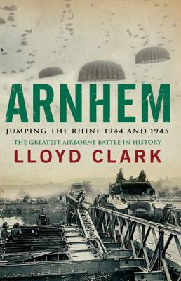 Arnhem: Jumping the Rhine 1944 & 1945 - Clark, Lloyd