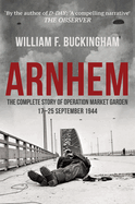 Arnhem: The Complete Story of Operation Market Garden 17-25 September 1944