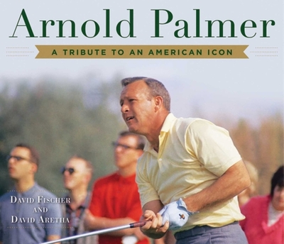 Arnold Palmer: A Tribute to an American Icon - Fischer, David, and Aretha, David
