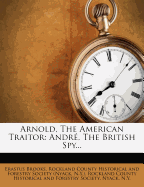 Arnold, the American Traitor: Andre, the British Spy