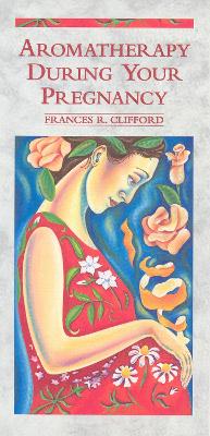 Aromatherapy During Your Pregnancy - Clifford, Frances R
