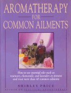 Aromatherapy for Common Ailments: How to Use Essential Oils--Such as Rosemary, Chamomile, and Lavender--To Prevent and Treat More Than 40 Common Ailments - Price, Shirley, Dr., Ed