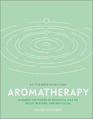 Aromatherapy: Harness the Power of Essential Oils to Relax, Restore, and Revitalise - Robinson, Louise