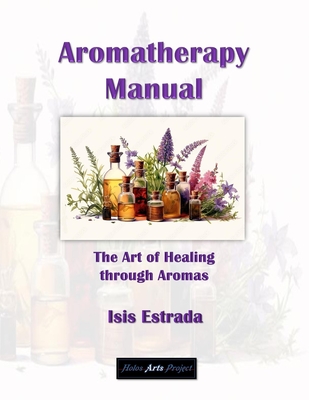 Aromatherapy Manual: The Art of Healing through Aromas - Arts Project, Holos (Editor), and Estrada, Isis