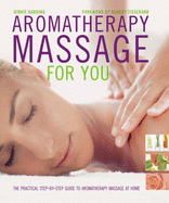 Aromatherapy Massage For You: The Practical Step-by-Step Guide to Aromatherapy Massage at Home - Harding, Jennie