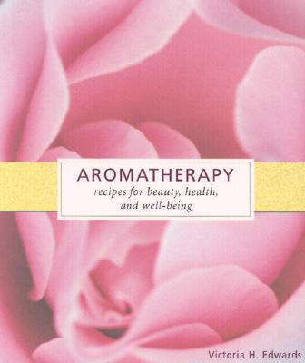 Aromatherapy: Recipes for Beauty, Health, and Well-Being - Edwards, Victoria H