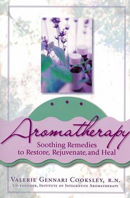 Aromatherapy: Soothing Remedies to Restore, Rejuvenate and Heal - Cooksley, Valerie Gennari, R.N.