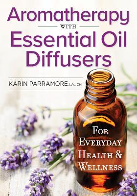Aromatherapy with Essential Oil Diffusers: For Everyday Health and Wellness - Parramore, Karin