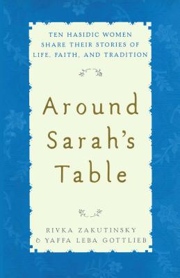 Around Sarah's Table: Ten Hasidic Women Share Their Stories of Life, Fai - Zakutinsky, Rivka, and Gottlieb, Yaffa Leba