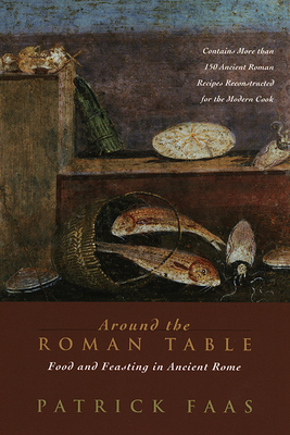 Around the Roman Table: Food and Feasting in Ancient Rome - Faas, Patrick, and Whiteside, Shaun (Translated by)