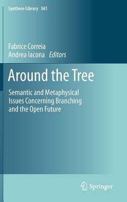 Around the Tree: Semantic and Metaphysical Issues Concerning Branching and the Open Future - Correia, Fabrice, Professor (Editor), and Iacona, Andrea (Editor)