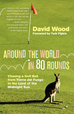 Around the World in 80 Rounds: Chasing a Golf Ball from Tierra del Fuego to the Land of the Midnight Sun - Wood, David, MR