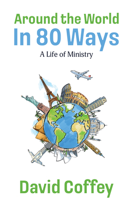 Around the World in 80 Ways: A Life of Ministry - Coffey, David