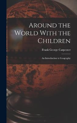 Around the World With the Children: An Introduction to Geography - Carpenter, Frank George