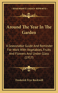 Around The Year In The Garden: A Seasonable Guide And Reminder For Work With Vegetables, Fruits And Flowers And Under Glass (1917)