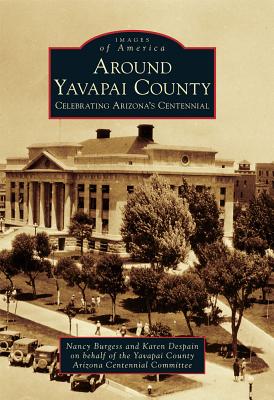 Around Yavapai County: Celebrating Arizona's Centennial - Burgess, Nancy, and DeSpain, Karen, and Yavapai County Arizona Centennial Committee