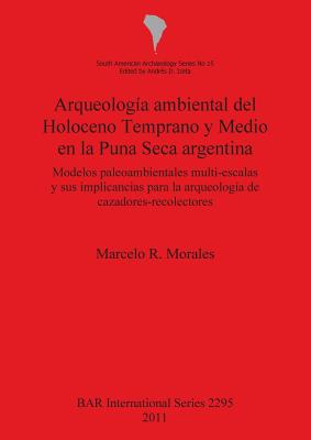 Arqueologa ambiental del Holoceno Temprano y Medio en la Puna Seca argentina: Modelos paleoambientales multi-escalas y sus implicancias para la arqueologa de cazadores-recolectores - Morales, Marcelo R