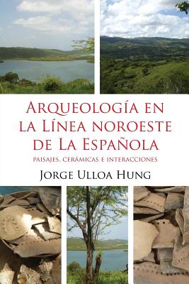 Arqueologia En La Linea Noroeste de La Espanola: Paisajes, Ceramicas E Interacciones - Ulloa Hung, Jorge